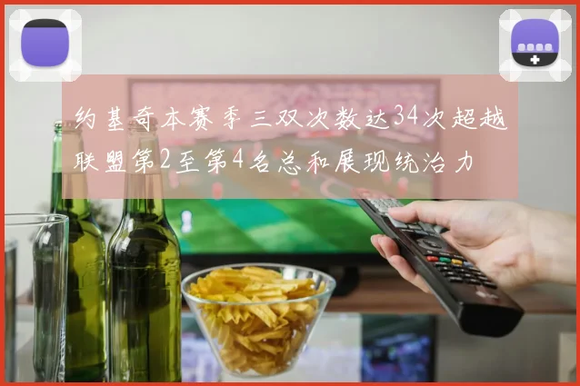 约基奇本赛季三双次数达34次超越联盟第2至第4名总和展现统治力