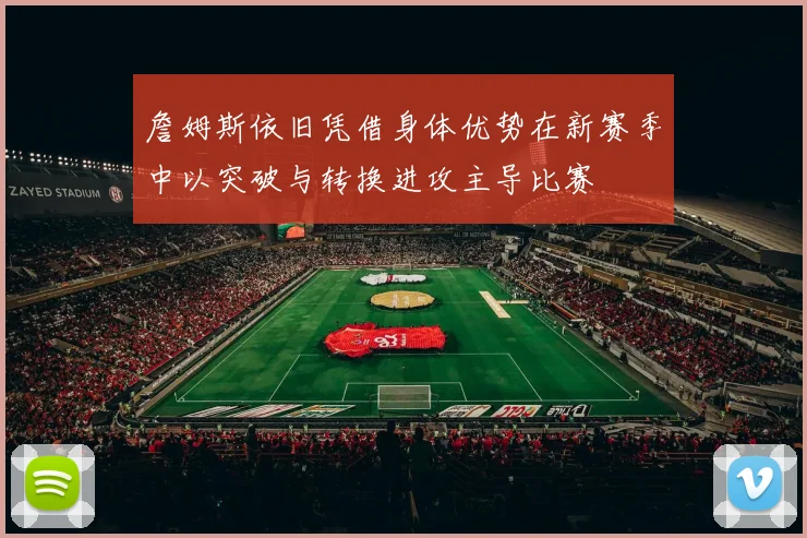 詹姆斯依旧凭借身体优势在新赛季中以突破与转换进攻主导比赛