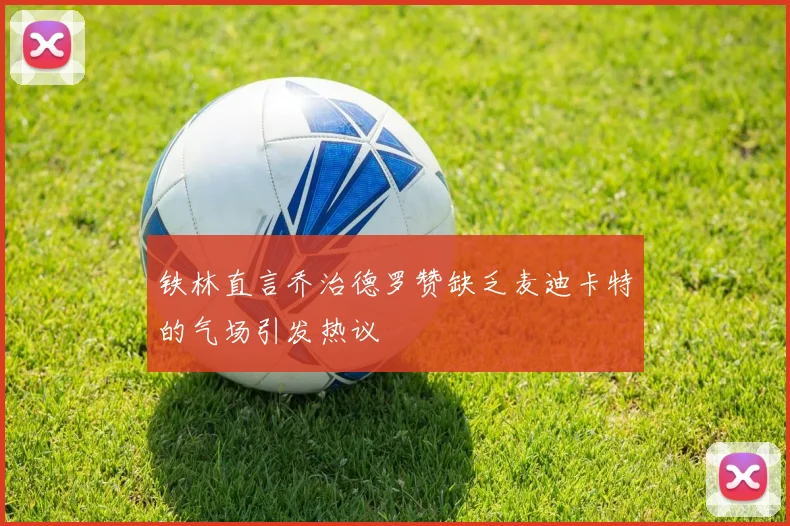 铁林直言乔治德罗赞缺乏麦迪卡特的气场引发热议
