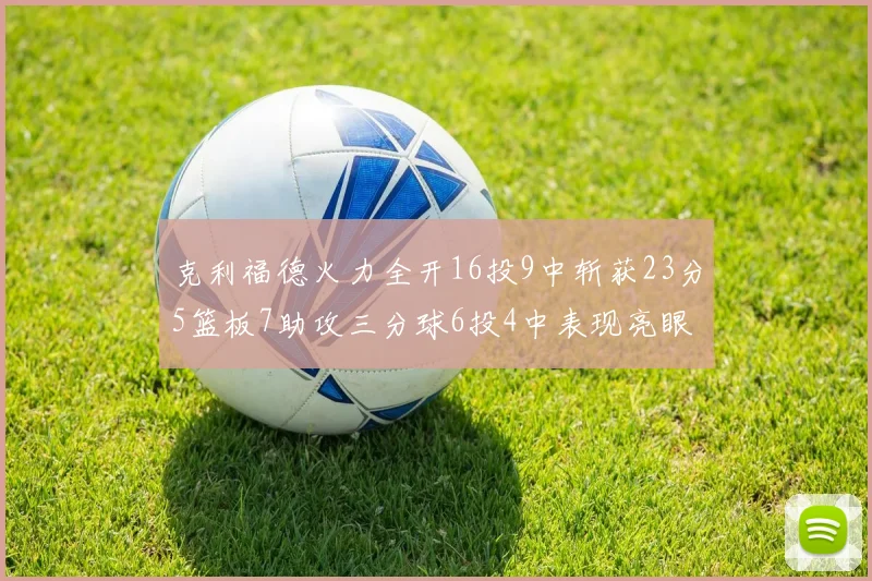 克利福德火力全开16投9中斩获23分5篮板7助攻三分球6投4中表现亮眼