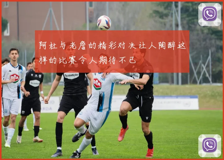 阿杜与老詹的精彩对决让人陶醉这样的比赛令人期待不已