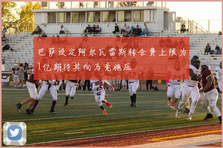 巴萨设定阿尔瓦雷斯转会费上限为1亿期待其向马竞施压