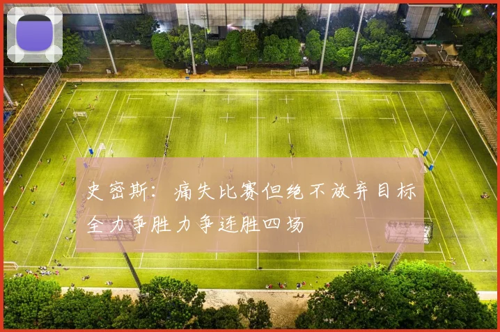 史密斯：痛失比赛但绝不放弃目标全力争胜力争连胜四场