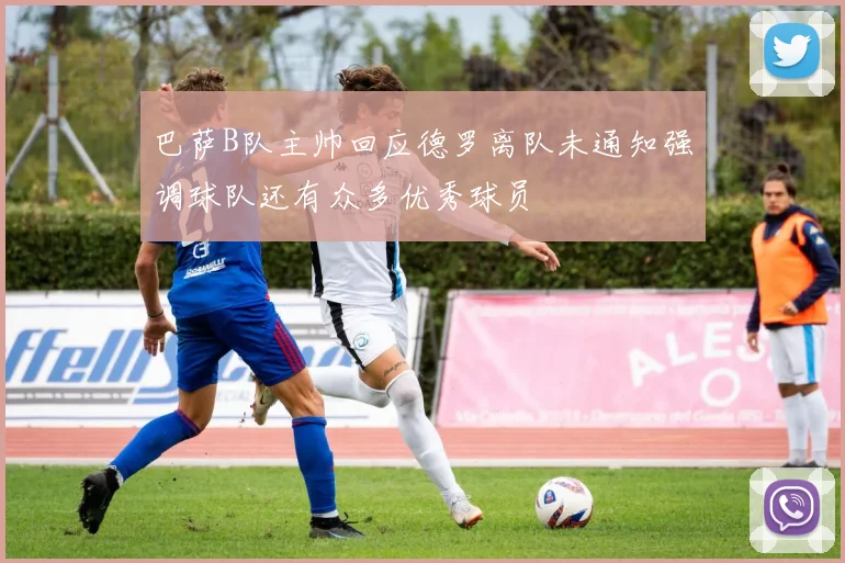 巴萨B队主帅回应德罗离队未通知强调球队还有众多优秀球员