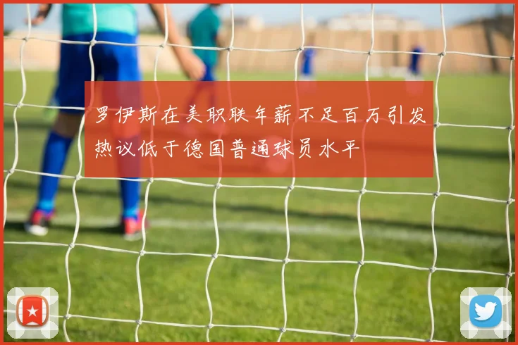 罗伊斯在美职联年薪不足百万引发热议低于德国普通球员水平