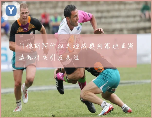 门德斯阿什拉夫迎战奥利塞迪亚斯边路对决引发关注