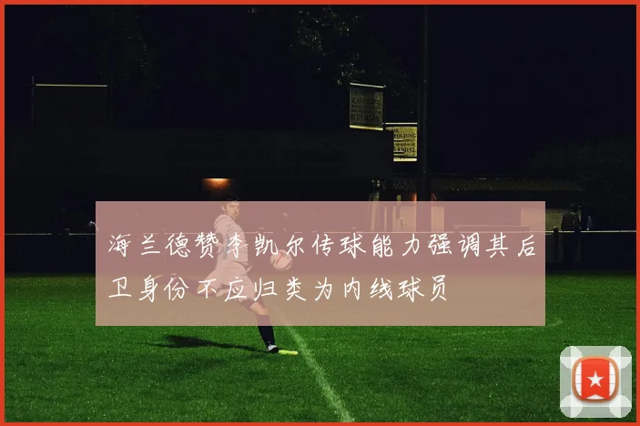 海兰德赞李凯尔传球能力强调其后卫身份不应归类为内线球员