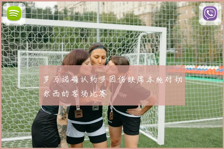 罗马诺确认约罗因伤缺席本轮对切尔西的客场比赛