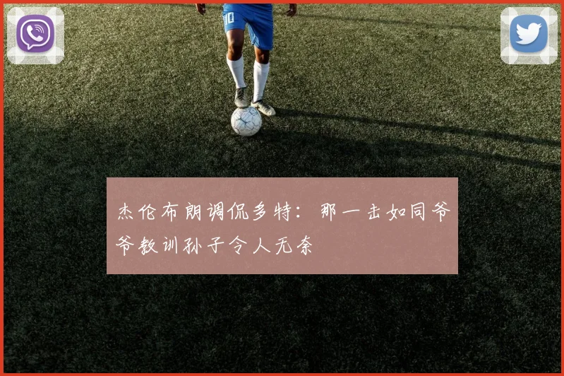 杰伦布朗调侃多特：那一击如同爷爷教训孙子令人无奈