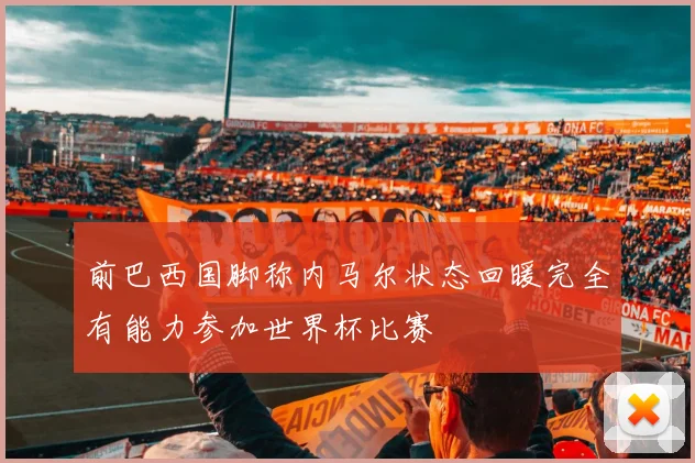 前巴西国脚称内马尔状态回暖完全有能力参加世界杯比赛
