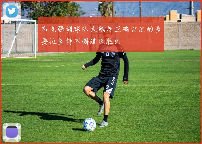 布克强调球队天赋与正确打法的重要性坚持不懈追求胜利