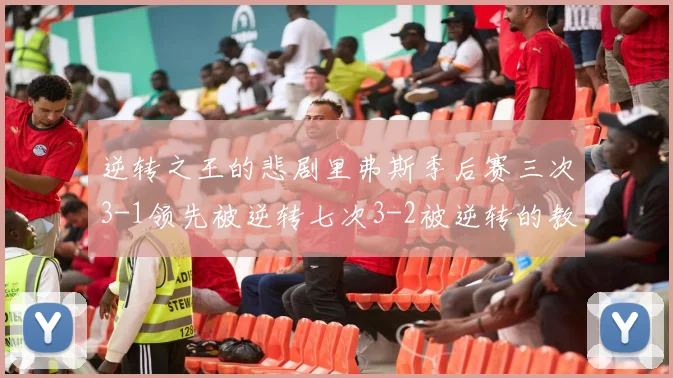 逆转之王的悲剧里弗斯季后赛三次3-1领先被逆转七次3-2被逆转的教训